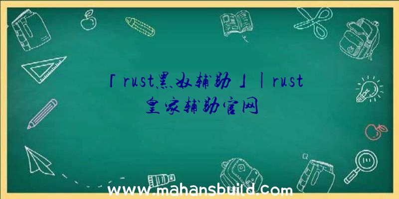 「rust黑奴辅助」|rust皇家辅助官网